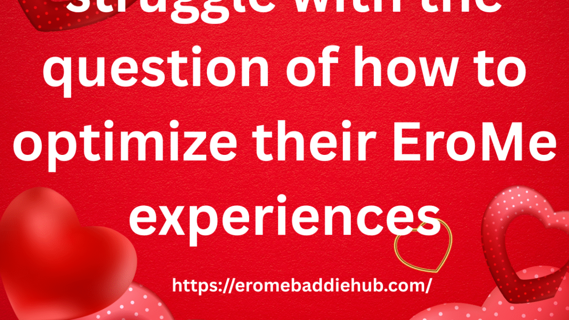 Lots of People Struggle with the Question of How to Optimize Their EroMe Experiences