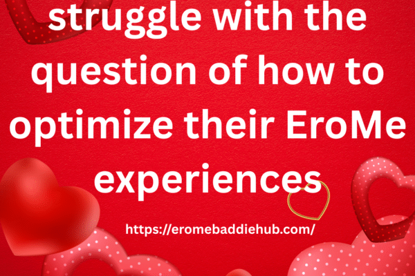 Lots of People Struggle with the Question of How to Optimize Their EroMe Experiences