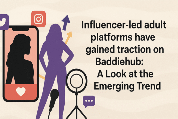 Influencer-led adult platforms have gained traction on Baddiehub: A Look at the Emerging Trend